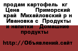 продам картофель 1кг › Цена ­ 35 - Приморский край, Михайловский р-н, Ивановка с. Продукты и напитки » Домашние продукты   